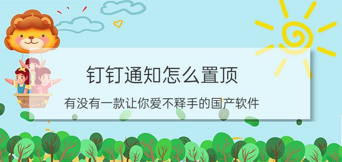 钉钉通知怎么置顶 有没有一款让你爱不释手的国产软件？